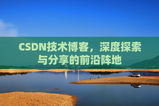 CSDN技术博客，深度探索与分享的前沿阵地